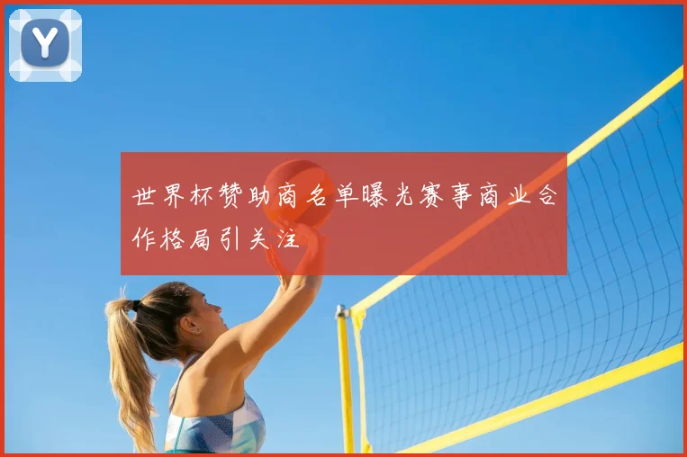 世界杯赞助商名单曝光赛事商业合作格局引关注