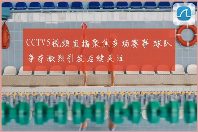 CCTV5视频直播聚焦多场赛事 球队争夺激烈引发后续关注