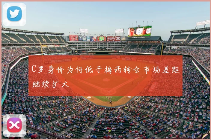 C罗身价为何低于梅西转会市场差距继续扩大