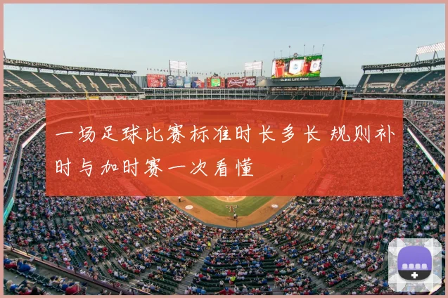 一场足球比赛标准时长多长 规则补时与加时赛一次看懂