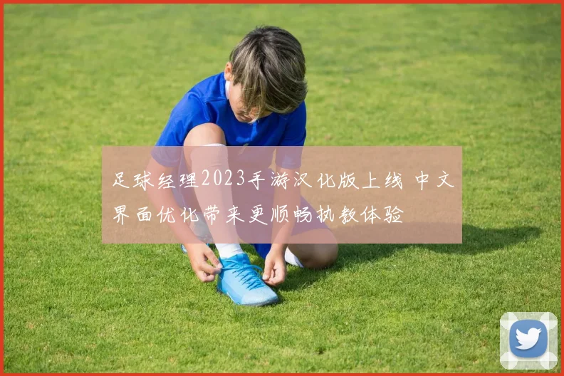 足球经理2023手游汉化版上线 中文界面优化带来更顺畅执教体验
