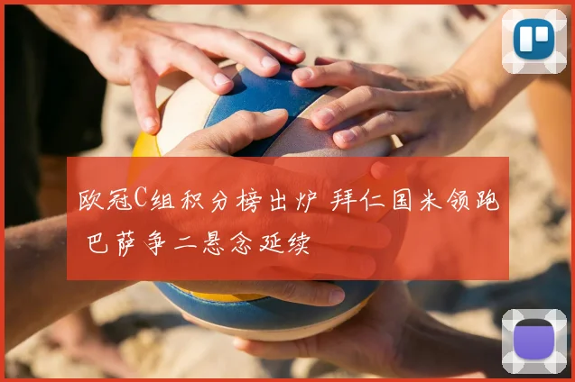 欧冠C组积分榜出炉 拜仁国米领跑 巴萨争二悬念延续