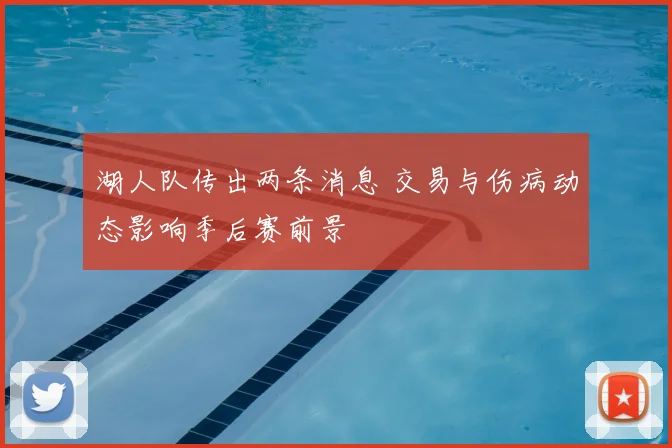 湖人队传出两条消息 交易与伤病动态影响季后赛前景