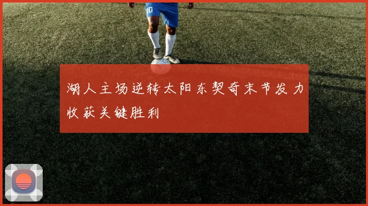 湖人主场逆转太阳东契奇末节发力收获关键胜利