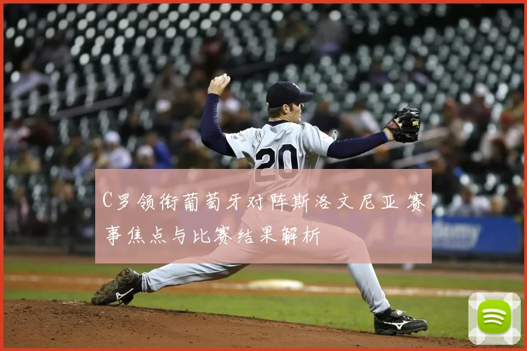 C罗领衔葡萄牙对阵斯洛文尼亚 赛事焦点与比赛结果解析
