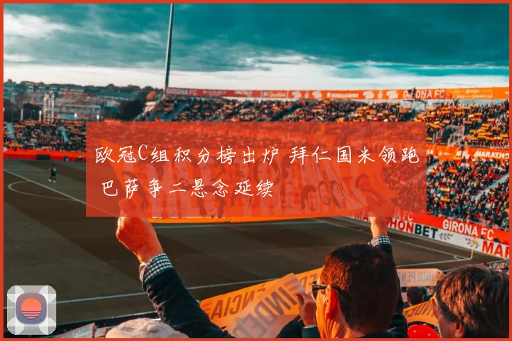 欧冠C组积分榜出炉 拜仁国米领跑 巴萨争二悬念延续