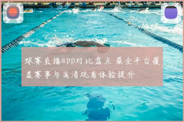球赛直播app对比盘点 最全平台覆盖赛事与高清观看体验提升
