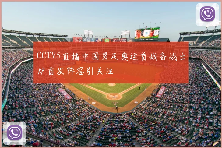 CCTV5直播中国男足奥运首战备战出炉首发阵容引关注