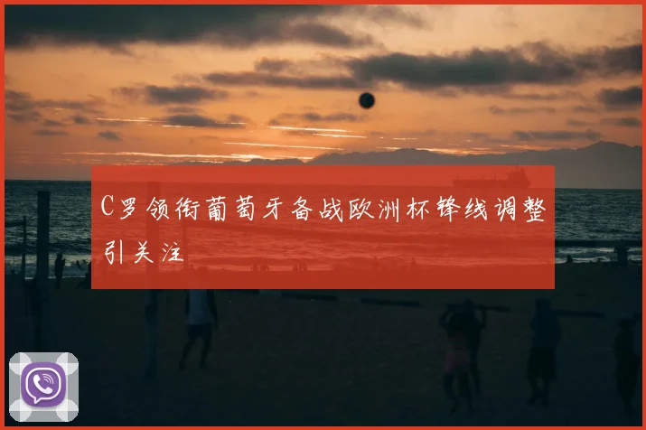 C罗领衔葡萄牙备战欧洲杯锋线调整引关注