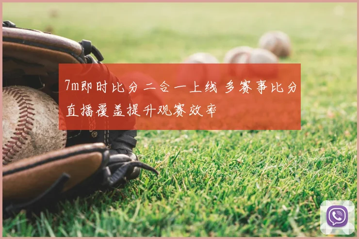 7m即时比分二合一上线 多赛事比分直播覆盖提升观赛效率