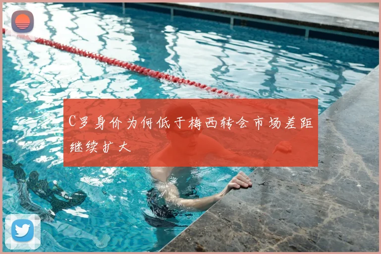 C罗身价为何低于梅西转会市场差距继续扩大