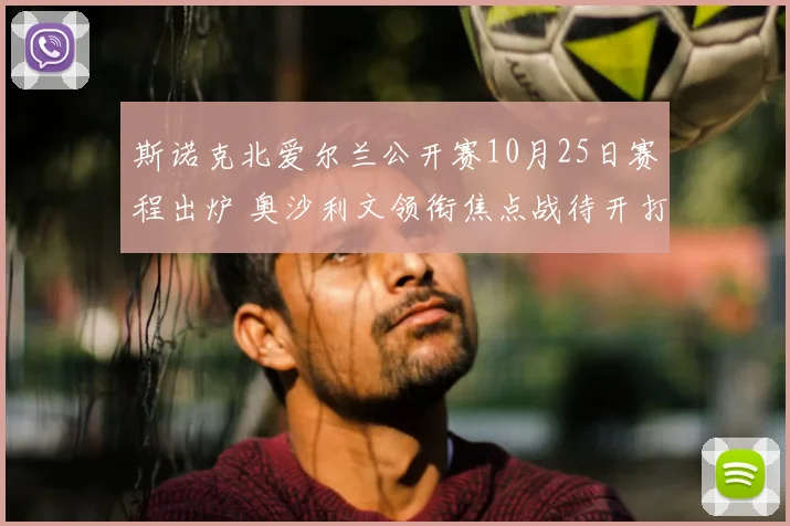 斯诺克北爱尔兰公开赛10月25日赛程出炉 奥沙利文领衔焦点战待开打